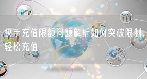 快手充值限额问题解析如何突破限制，轻松充值