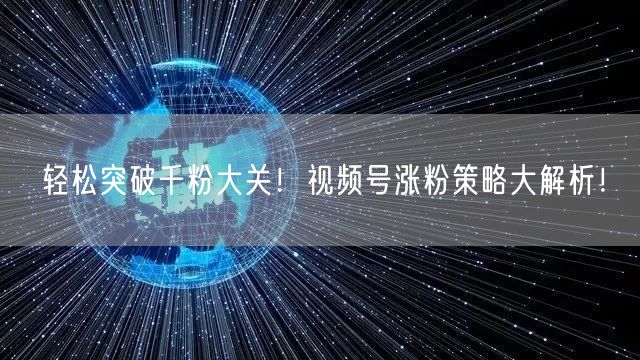 轻松突破千粉大关！视频号涨粉策略大解析！