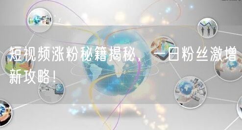 短视频涨粉秘籍揭秘，一日粉丝激增新攻略！