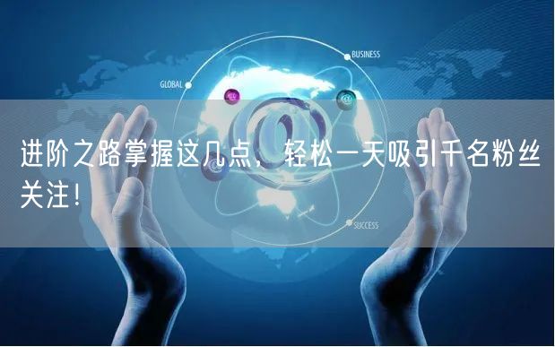 进阶之路掌握这几点，轻松一天吸引千名粉丝关注！