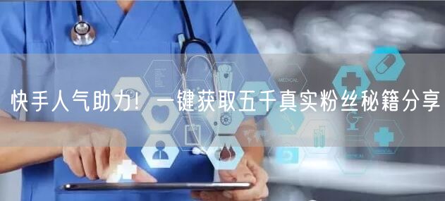 快手人气助力！一键获取五千真实粉丝秘籍分享