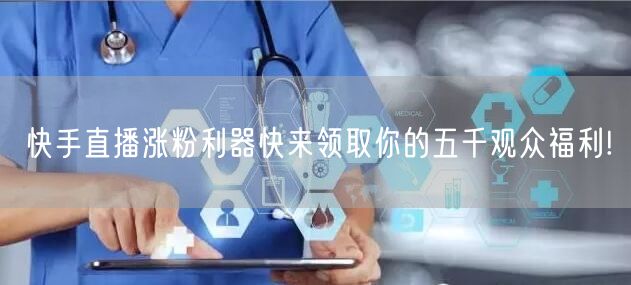 快手直播涨粉利器快来领取你的五千观众福利!