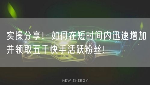 实操分享！如何在短时间内迅速增加并领取五千快手活跃粉丝!
