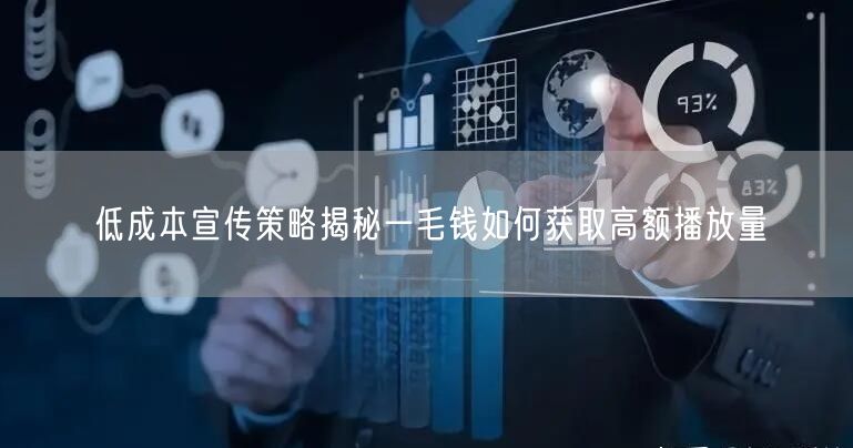 低成本宣传策略揭秘一毛钱如何获取高额播放量