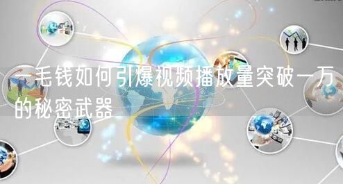 一毛钱如何引爆视频播放量突破一万的秘密武器