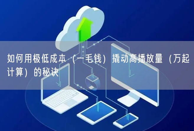 如何用极低成本（一毛钱）撬动高播放量（万起计算）的秘诀