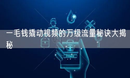 一毛钱撬动视频的万级流量秘诀大揭秘
