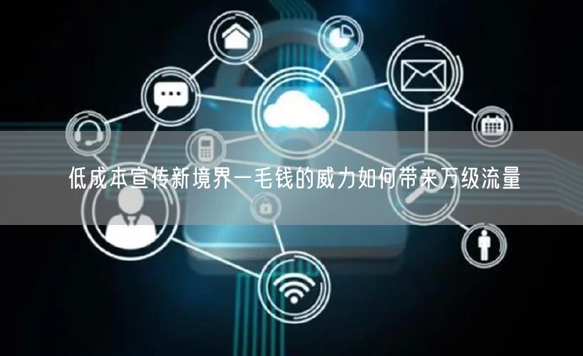 低成本宣传新境界一毛钱的威力如何带来万级流量