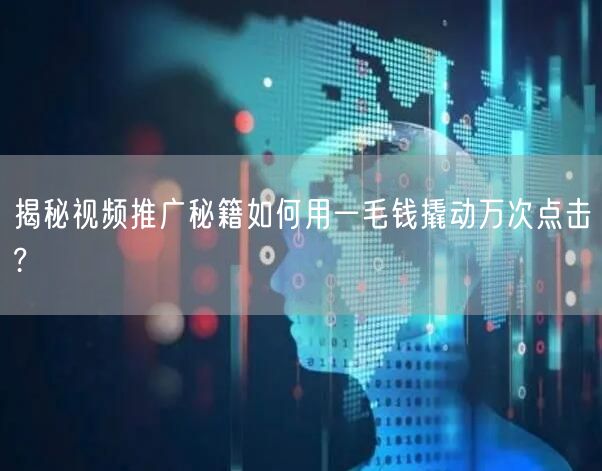 揭秘视频推广秘籍如何用一毛钱撬动万次点击?