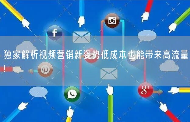 独家解析视频营销新姿势低成本也能带来高流量!