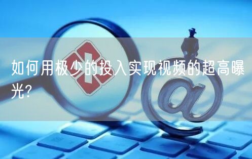 如何用极少的投入实现视频的超高曝光?