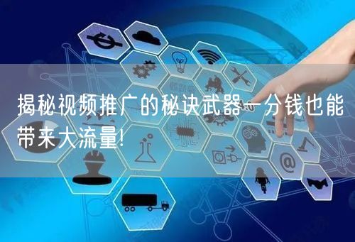 揭秘视频推广的秘诀武器一分钱也能带来大流量!