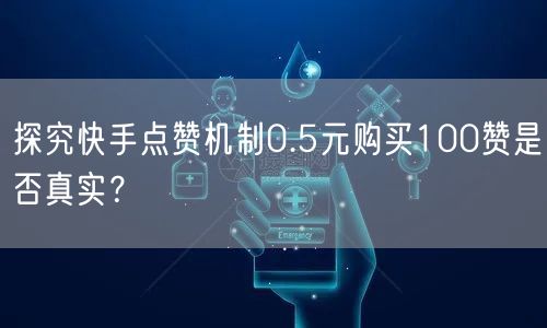 探究快手点赞机制0.5元购买100赞是否真实？