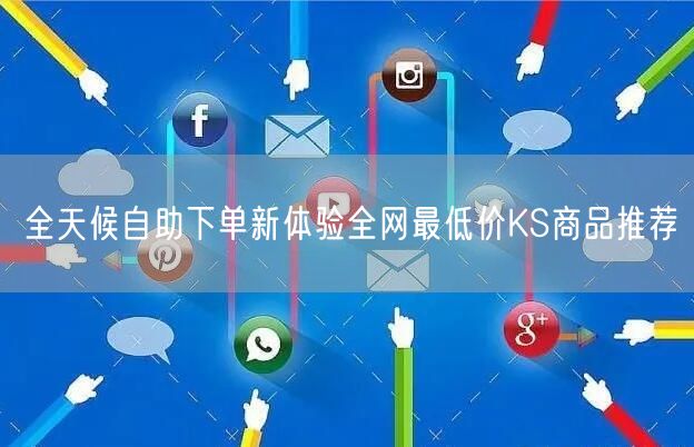 全天候自助下单新体验全网最低价KS商品推荐