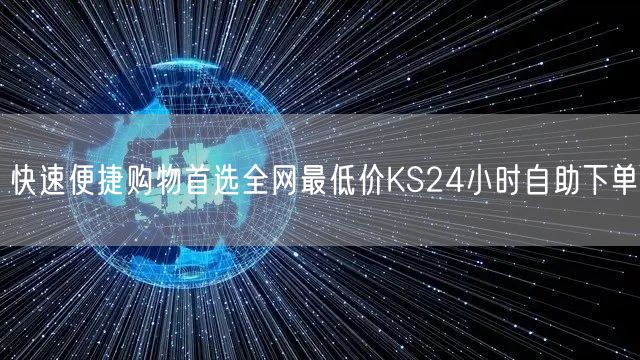快速便捷购物首选全网最低价KS24小时自助下单