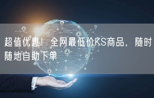 超值优惠！全网最低价KS商品，随时随地自助下单