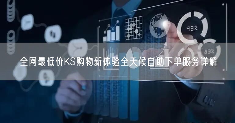 全网最低价KS购物新体验全天候自助下单服务详解