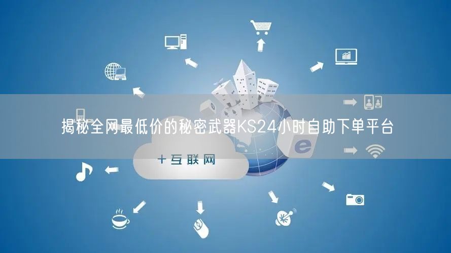 揭秘全网最低价的秘密武器KS24小时自助下单平台