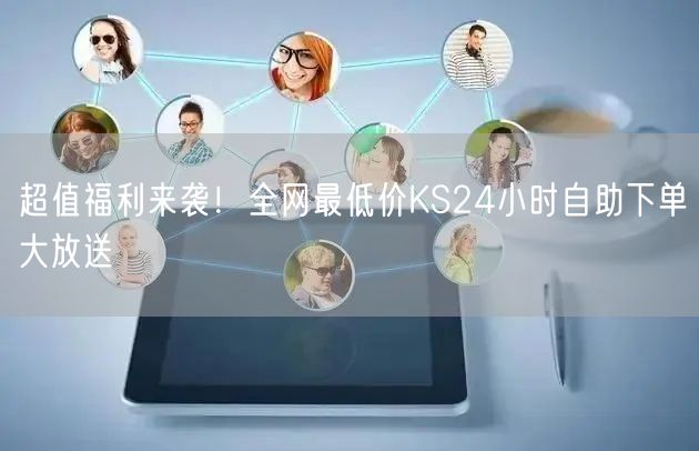 超值福利来袭！全网最低价KS24小时自助下单大放送