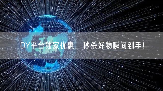 DY平台独家优惠，秒杀好物瞬间到手！