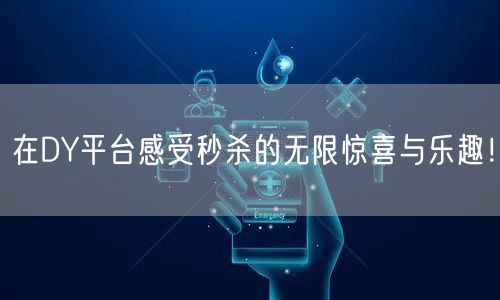 在DY平台感受秒杀的无限惊喜与乐趣！
