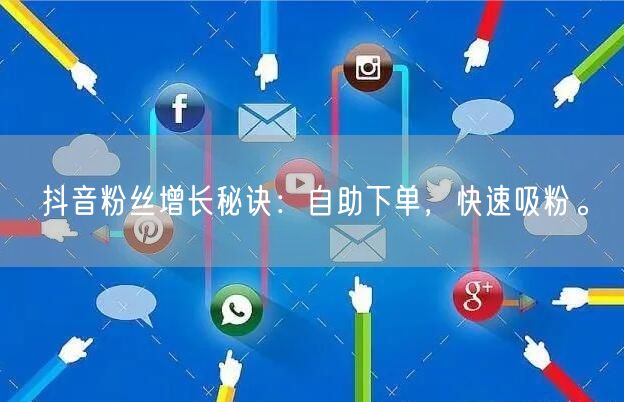 抖音粉丝增长秘诀：自助下单，快速吸粉。