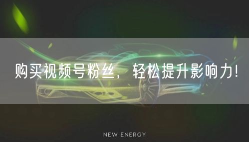 购买视频号粉丝，轻松提升影响力！