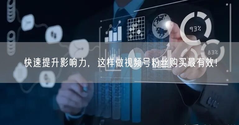 快速提升影响力，这样做视频号粉丝购买最有效！