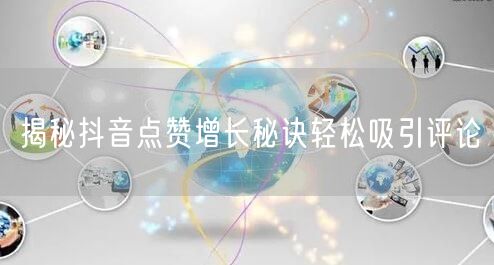 揭秘抖音点赞增长秘诀轻松吸引评论