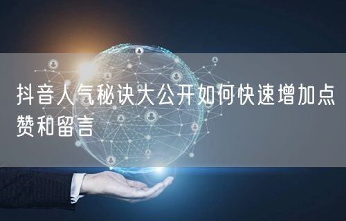 抖音人气秘诀大公开如何快速增加点赞和留言