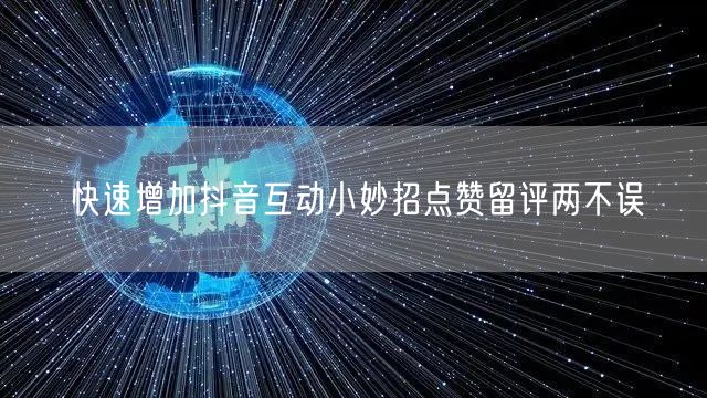 快速增加抖音互动小妙招点赞留评两不误