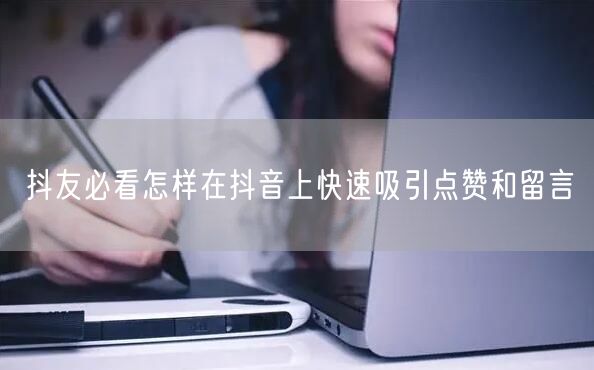 抖友必看怎样在抖音上快速吸引点赞和留言