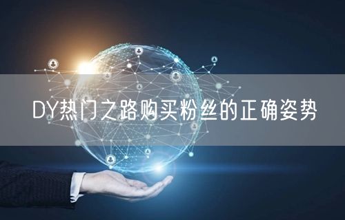 DY热门之路购买粉丝的正确姿势