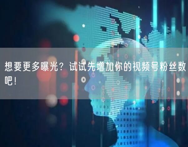 想要更多曝光？试试先增加你的视频号粉丝数吧！