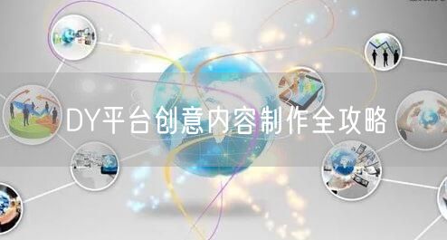 DY平台创意内容制作全攻略