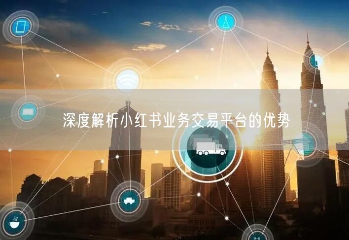 深度解析小红书业务交易平台的优势