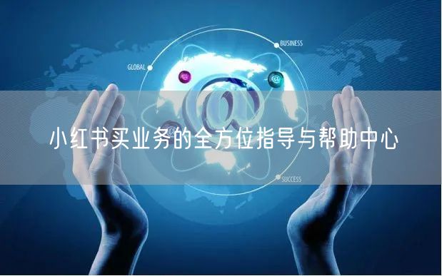 小红书买业务的全方位指导与帮助中心
