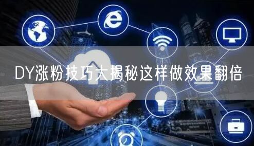 DY涨粉技巧大揭秘这样做效果翻倍