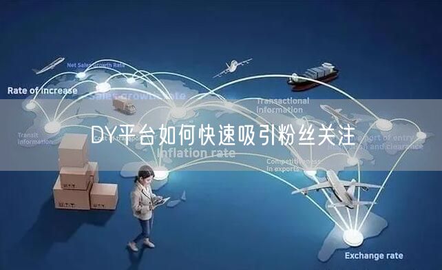 DY平台如何快速吸引粉丝关注
