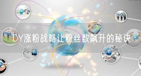 DY涨粉战略让粉丝数飙升的秘诀