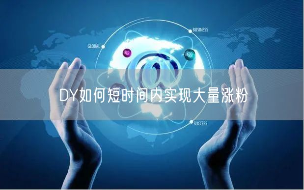 DY如何短时间内实现大量涨粉