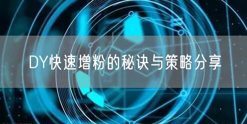 DY快速增粉的秘诀与策略分享