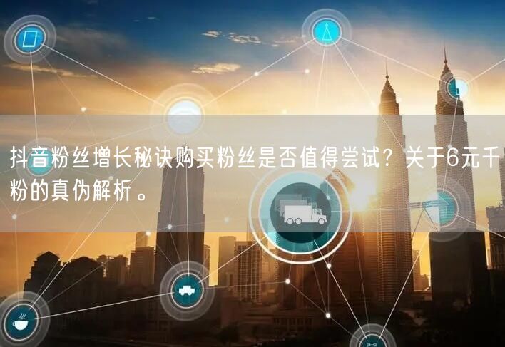 抖音粉丝增长秘诀购买粉丝是否值得尝试？关于6元千粉的真伪解析。