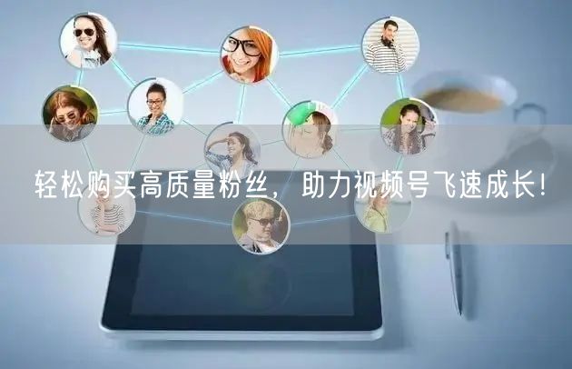 轻松购买高质量粉丝，助力视频号飞速成长！