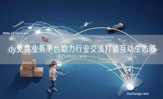 dy免费业务平台助力行业交流打造互动生态圈