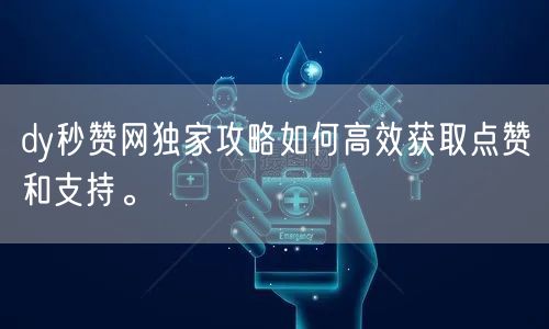 dy秒赞网独家攻略如何高效获取点赞和支持。