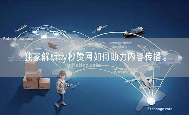 独家解析dy秒赞网如何助力内容传播。