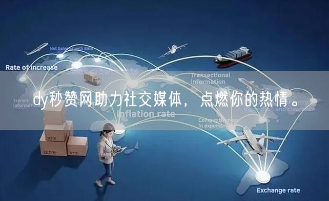 dy秒赞网助力社交媒体，点燃你的热情。