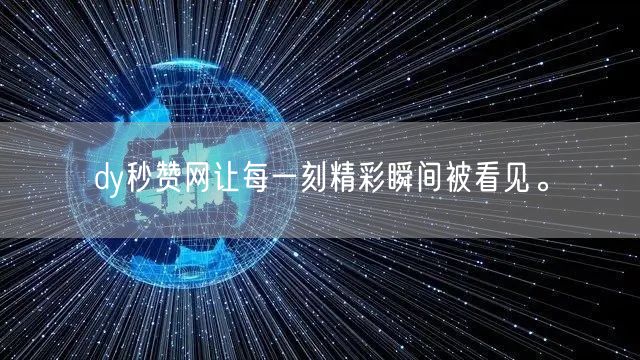 dy秒赞网让每一刻精彩瞬间被看见。