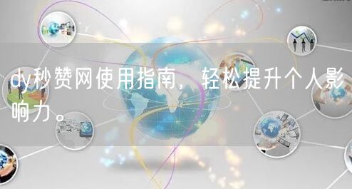 dy秒赞网使用指南，轻松提升个人影响力。